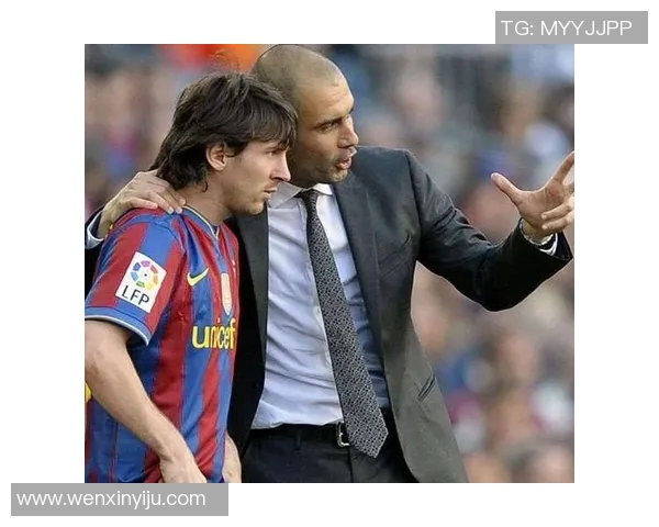 瓜迪奥拉与梅西在巴萨的辉煌岁月与相互成就探讨